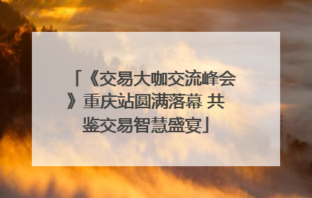 《交易大咖交流峰会》重庆站圆满落幕 共鉴交易智慧盛宴