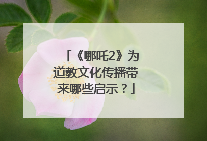 《哪吒2》为道教文化传播带来哪些启示？
