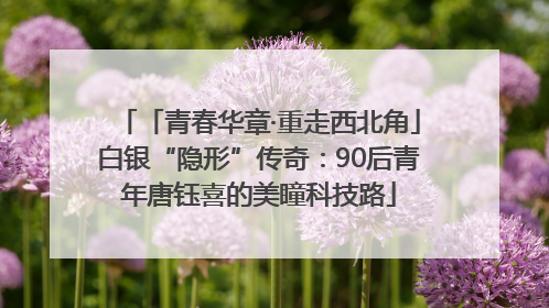 「青春华章·重走西北角」白银“隐形”传奇：90后青年唐钰喜的美瞳科技路