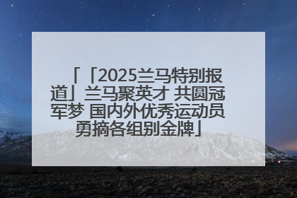 「2025兰马特别报道」兰马聚英才 共圆冠军梦 国内外优秀运动员勇摘各组别金牌