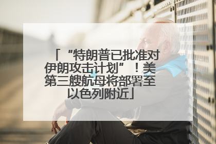 “特朗普已批准对伊朗攻击计划”！美第三艘航母将部署至以色列附近