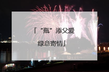 “瓶”添父爱 绿意寄情