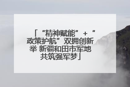 “精神赋能”+“政策护航”双拥创新举 新疆和田市军地共筑强军梦