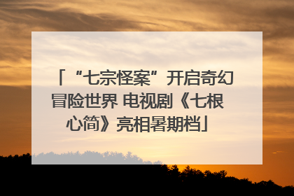 “七宗怪案”开启奇幻冒险世界 电视剧《七根心简》亮相暑期档