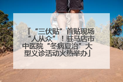 “三伏贴”首贴现场“人从众”！驻马店市中医院“冬病夏治”大型义诊活动火热举办