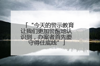 “今天的警示教育让我们更加警醒地认识到，办案者首先要守得住底线”