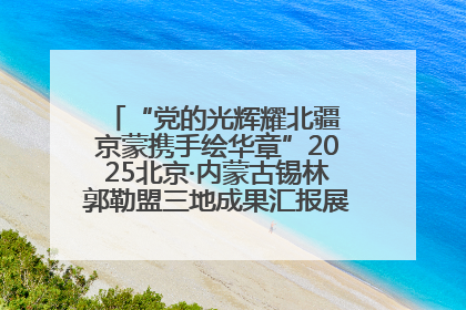 “党的光辉耀北疆 京蒙携手绘华章”2025北京·内蒙古锡林郭勒盟三地成果汇报展系列活动启动