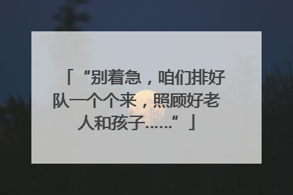 “别着急，咱们排好队一个个来，照顾好老人和孩子……”