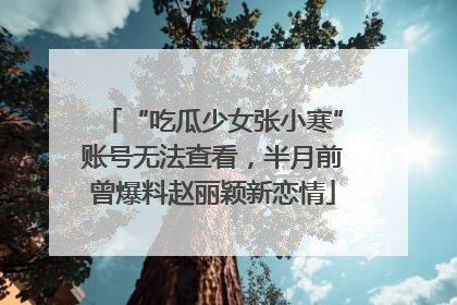 “吃瓜少女张小寒”账号无法查看，半月前曾爆料赵丽颖新恋情