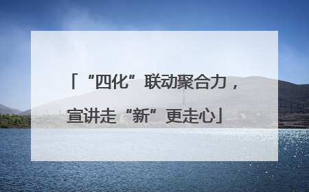 “四化”联动聚合力，宣讲走“新”更走心