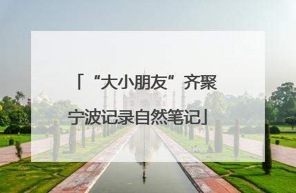 “大小朋友”齐聚宁波记录自然笔记