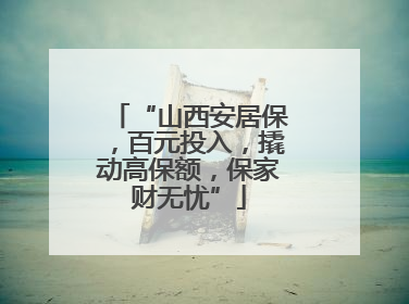 “山西安居保，百元投入，撬动高保额，保家财无忧”
