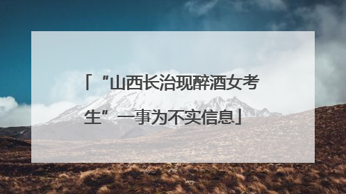 “山西长治现醉酒女考生”一事为不实信息