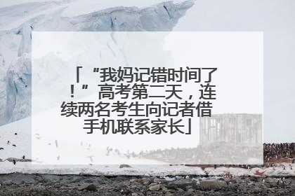 “我妈记错时间了！”高考第二天，连续两名考生向记者借手机联系家长
