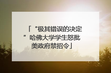 “极其错误的决定”哈佛大学学生怒批美政府禁招令