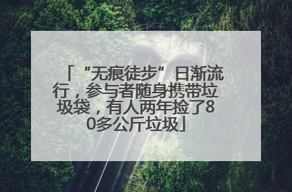 “无痕徒步”日渐流行，参与者随身携带垃圾袋，有人两年捡了80多公斤垃圾