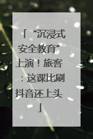 “沉浸式安全教育”上演！旅客：这课比刷抖音还上头