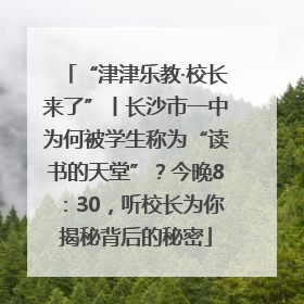 “津津乐教·校长来了”丨长沙市一中为何被学生称为“读书的天堂”？今晚8：30，听校长为你揭秘背后的秘密