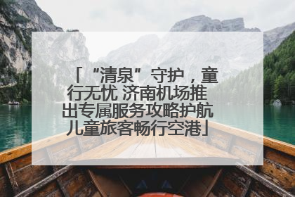 “清泉”守护，童行无忧 济南机场推出专属服务攻略护航儿童旅客畅行空港