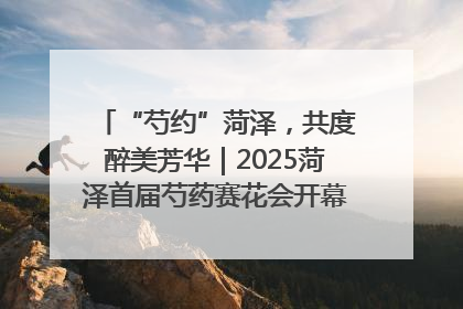 “芍约”菏泽，共度醉美芳华｜2025菏泽首届芍药赛花会开幕，103家企业参赛