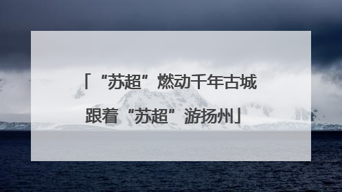 “苏超”燃动千年古城 跟着“苏超”游扬州
