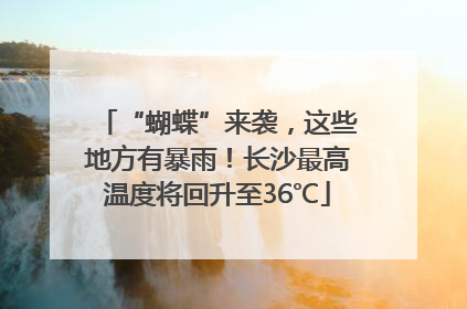 “蝴蝶”来袭，这些地方有暴雨！长沙最高温度将回升至36℃