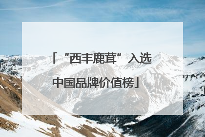 “西丰鹿茸”入选中国品牌价值榜