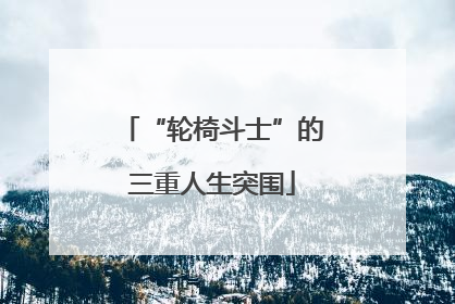 “轮椅斗士”的三重人生突围