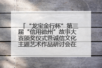 “龙宝金行杯”第三届“信用德州”故事大赛颁奖仪式暨诚信文化主题艺术作品研讨会在山东德州举办