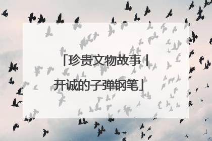 珍贵文物故事丨开诚的子弹钢笔