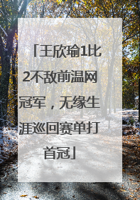王欣瑜1比2不敌前温网冠军，无缘生涯巡回赛单打首冠