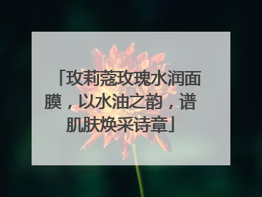 玫莉蔻玫瑰水润面膜，以水油之韵，谱肌肤焕采诗章