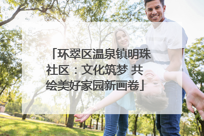 环翠区温泉镇明珠社区：文化筑梦 共绘美好家园新画卷
