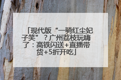 现代版“一骑红尘妃子笑”？广州荔枝玩嗨了：高铁闪送+直播带货+5折开吃