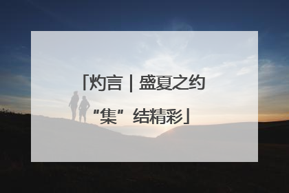灼言｜盛夏之约 “集”结精彩