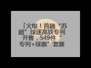 火爆！首趟“苏超”球迷高铁专列开售，549件“专列+球票”套票半小时售罄