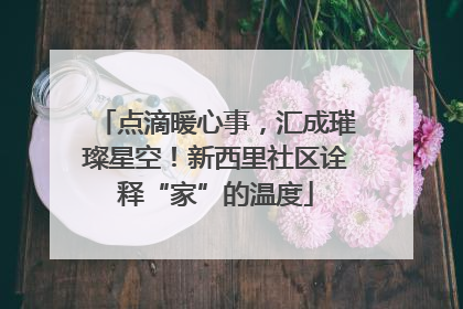 点滴暖心事，汇成璀璨星空！新西里社区诠释“家”的温度