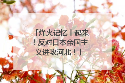 烽火记忆丨起来！反对日本帝国主义进攻河北！