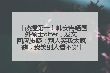 热搜第一！韩安冉晒国外硕士offer，发文回应质疑：别人笑我太疯癫，我笑别人看不穿