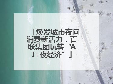 焕发城市夜间消费新活力，百联集团玩转“AI+夜经济”
