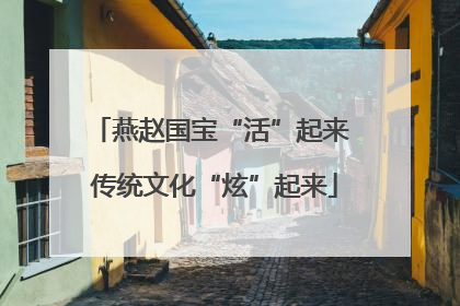 燕赵国宝“活”起来 传统文化“炫”起来