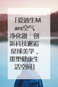 爱迪生Mars空气净化器：创新科技邂逅星球美学，重塑健康生活空间