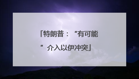 特朗普：“有可能”介入以伊冲突