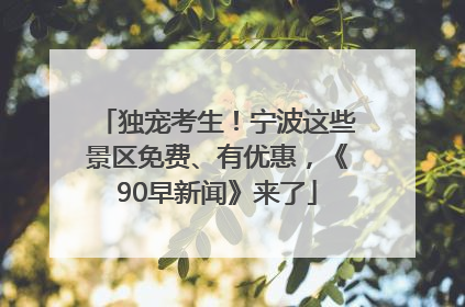 独宠考生！宁波这些景区免费、有优惠，《90早新闻》来了