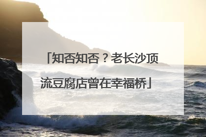 知否知否？老长沙顶流豆腐店曾在幸福桥