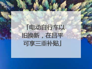电动自行车以旧换新，在昌平可享三重补贴