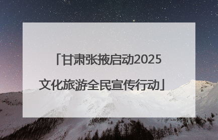 甘肃张掖启动2025文化旅游全民宣传行动