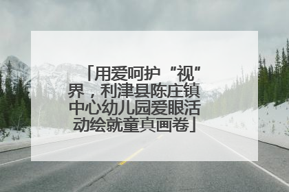 用爱呵护“视”界，利津县陈庄镇中心幼儿园爱眼活动绘就童真画卷