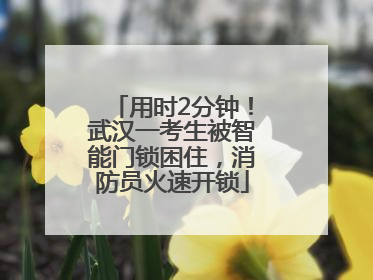 用时2分钟！武汉一考生被智能门锁困住，消防员火速开锁