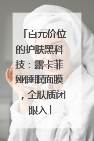 百元价位的护肤黑科技：露卡菲娅睡眠面膜，全肤质闭眼入